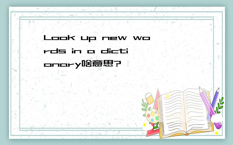 Look up new words in a dictionary啥意思?