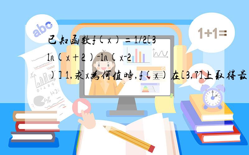 已知函数f(x)=1/2[3ln(x+2)-ln(x-2)] 1,求x为何值时,f(x)在[3,7]上取得最大值 2,设