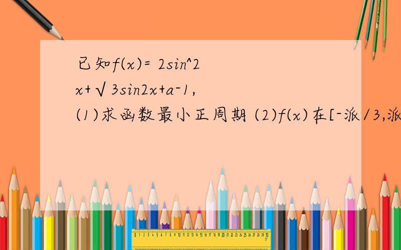 已知f(x)= 2sin^2x+√3sin2x+a-1,(1)求函数最小正周期 (2)f(x)在[-派/3,派/6]上最