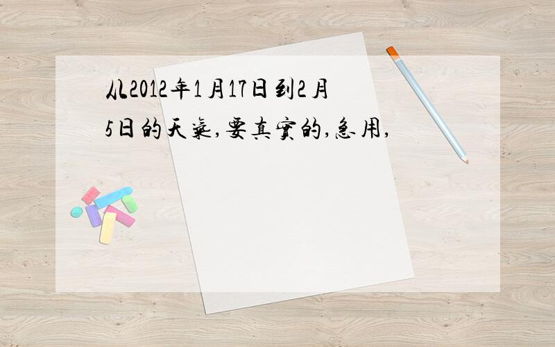 从2012年1月17日到2月5日的天气,要真实的,急用,