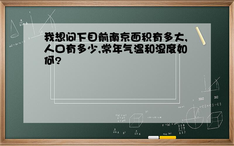 我想问下目前南京面积有多大,人口有多少,常年气温和湿度如何?