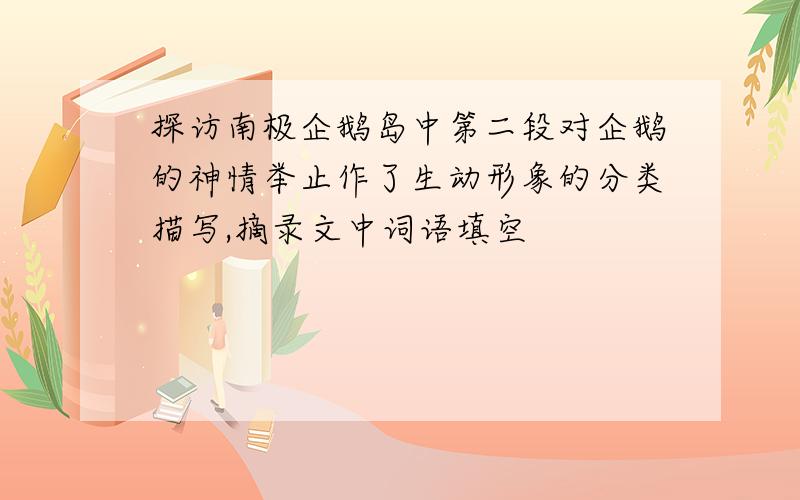 探访南极企鹅岛中第二段对企鹅的神情举止作了生动形象的分类描写,摘录文中词语填空