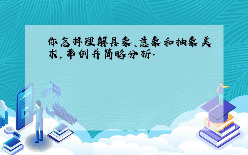 你怎样理解具象、意象和抽象美术,举例并简略分析.