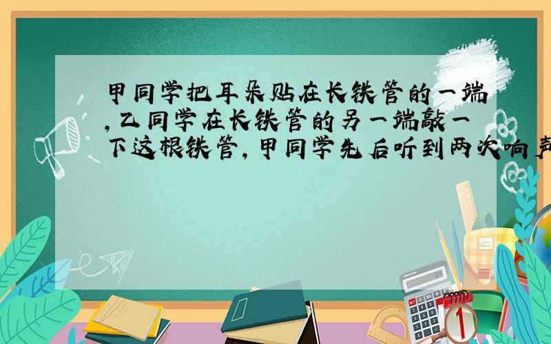 甲同学把耳朵贴在长铁管的一端，乙同学在长铁管的另一端敲一下这根铁管，甲同学先后听到两次响声，其时间相差0.7s，试计算铁