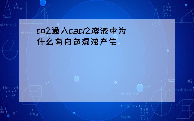 co2通入cacl2溶液中为什么有白色混浊产生