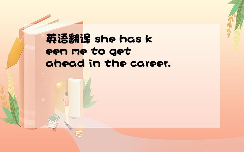 英语翻译 she has keen me to get ahead in the career.