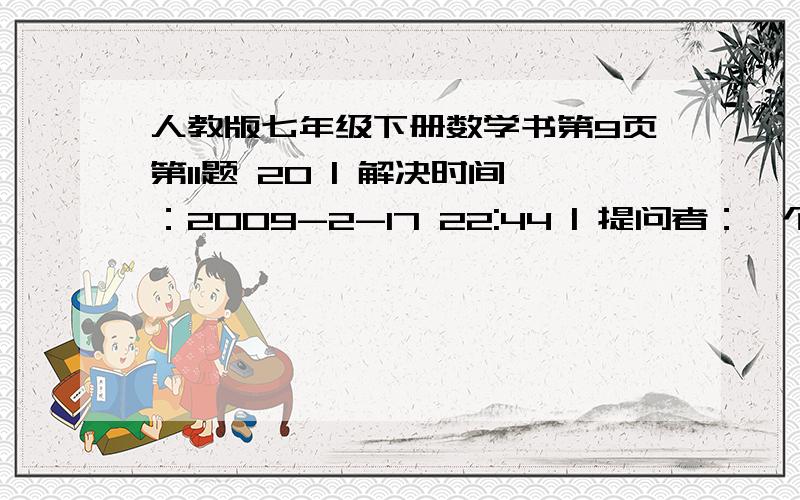 人教版七年级下册数学书第9页第11题 20 | 解决时间：2009-2-17 22:44 | 提问者：一个名字搞一天