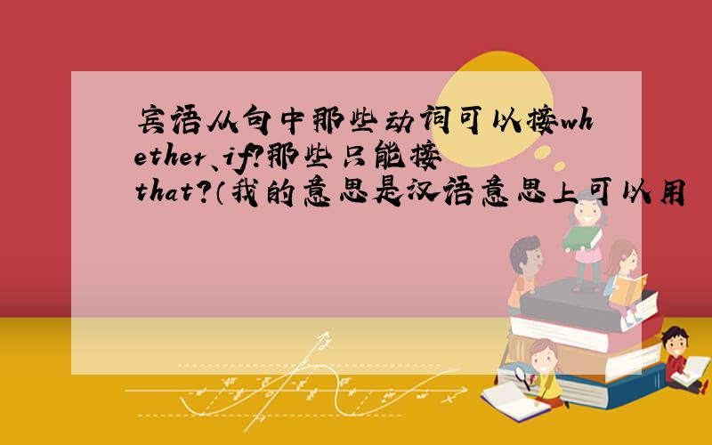 宾语从句中那些动词可以接whether、if?那些只能接that?（我的意思是汉语意思上可以用