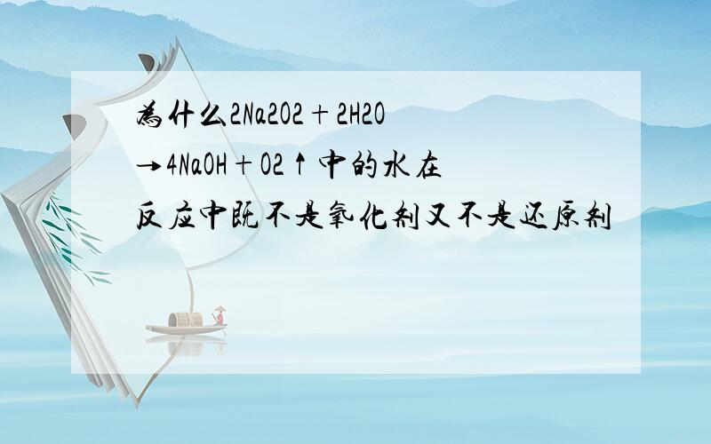 为什么2Na2O2+2H2O→4NaOH+O2↑中的水在反应中既不是氧化剂又不是还原剂