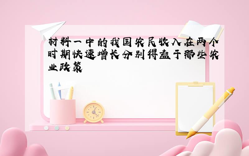 材料一中的我国农民收入在两个时期快速增长分别得益于那些农业政策