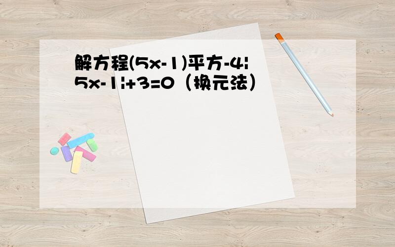 解方程(5x-1)平方-4|5x-1|+3=0（换元法）