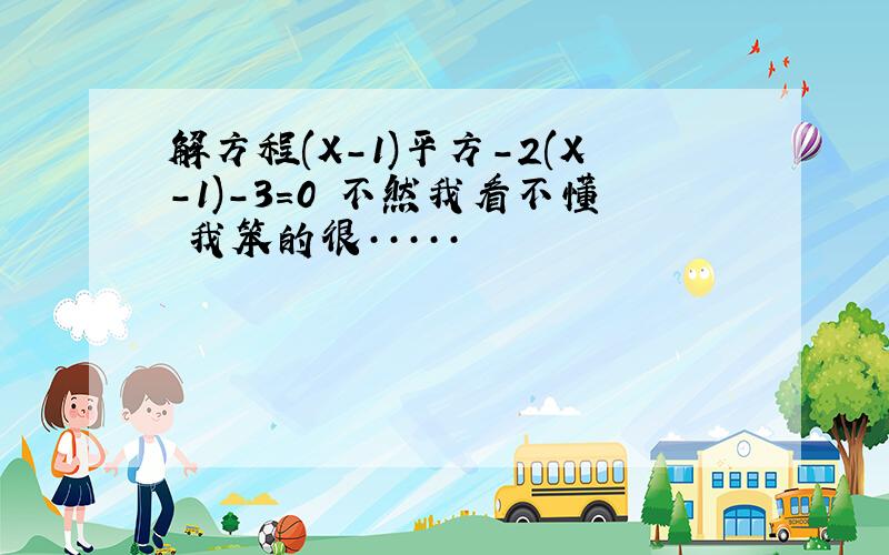 解方程(X-1)平方-2(X-1)-3=0 不然我看不懂 我笨的很·····