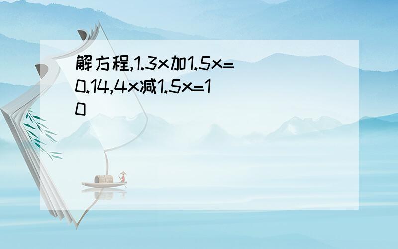 解方程,1.3x加1.5x=0.14,4x减1.5x=10