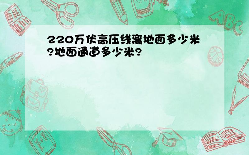 220万伏高压线离地面多少米?地面通道多少米?