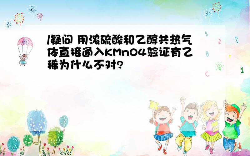 /疑问 用浓硫酸和乙醇共热气体直接通入KMnO4验证有乙稀为什么不对?