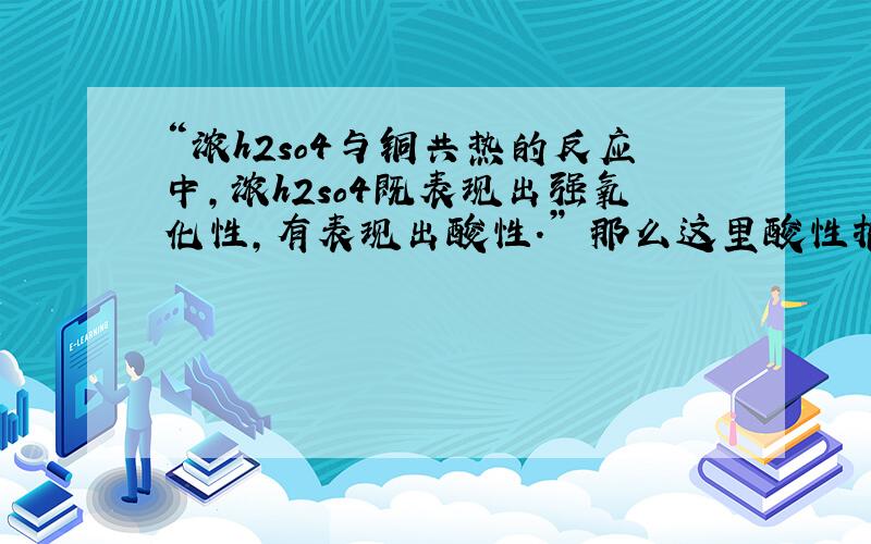 “浓h2so4与铜共热的反应中,浓h2so4既表现出强氧化性,有表现出酸性.” 那么这里酸性指的是什么?