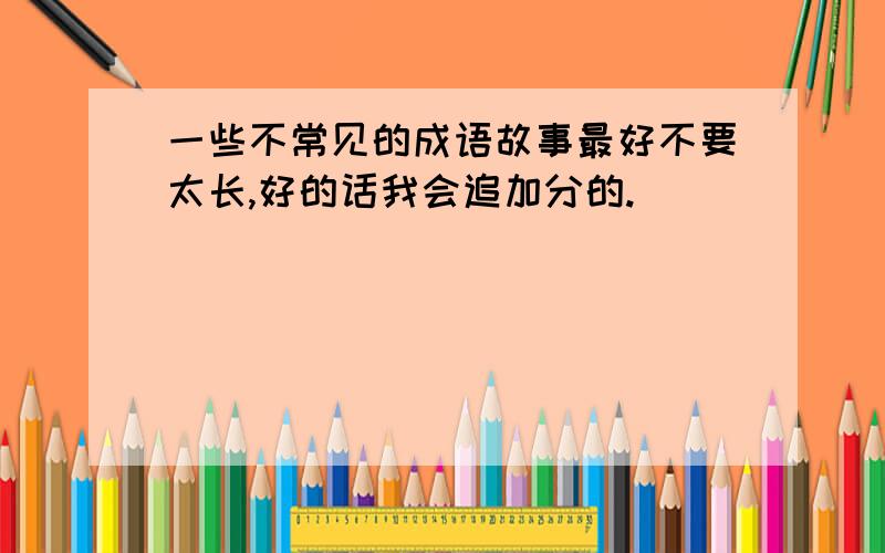 一些不常见的成语故事最好不要太长,好的话我会追加分的.