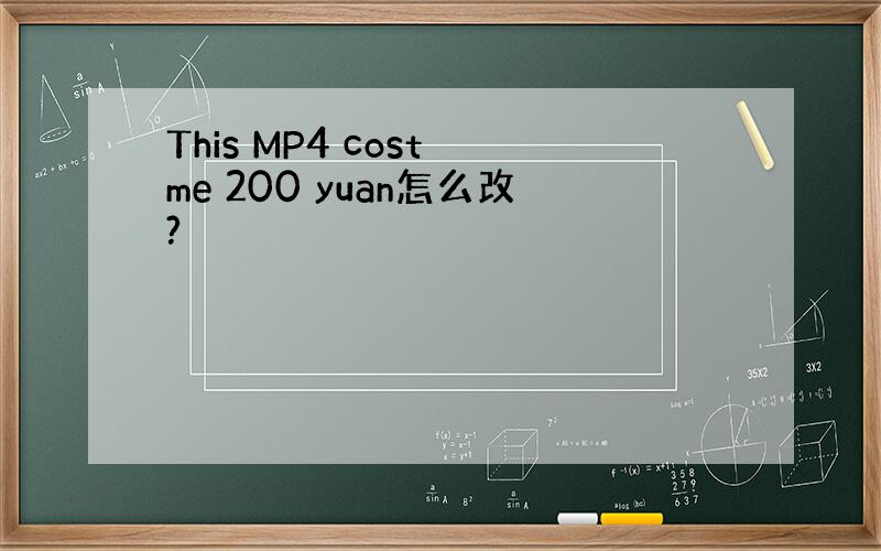 This MP4 cost me 200 yuan怎么改?