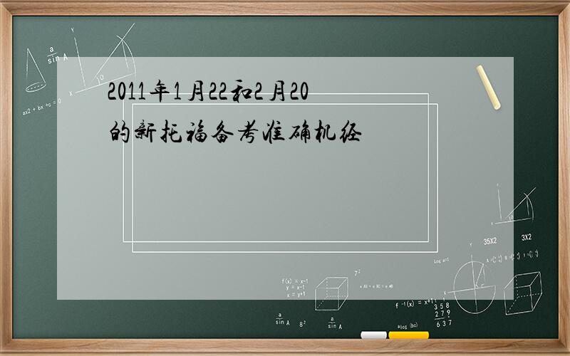 2011年1月22和2月20的新托福备考准确机经