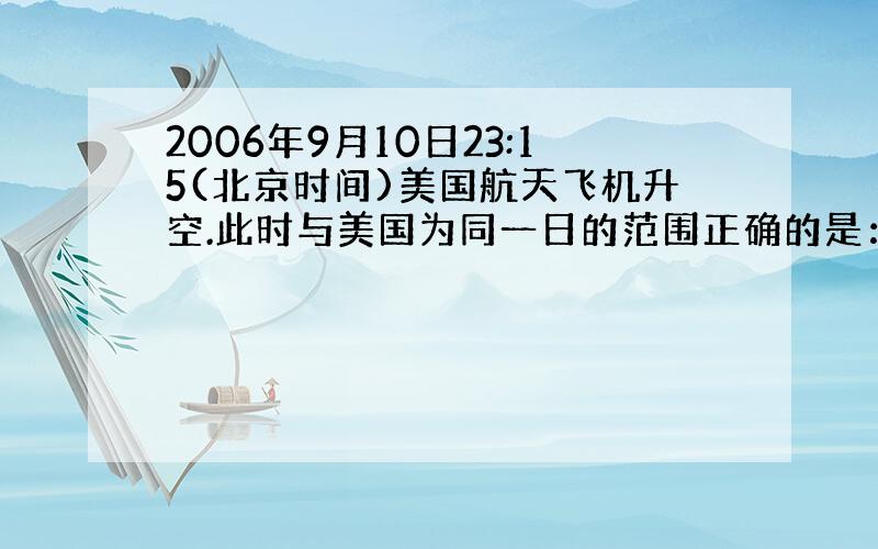 2006年9月10日23:15(北京时间)美国航天飞机升空.此时与美国为同一日的范围正确的是：