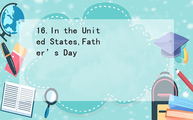 16.In the United States,Father’s Day