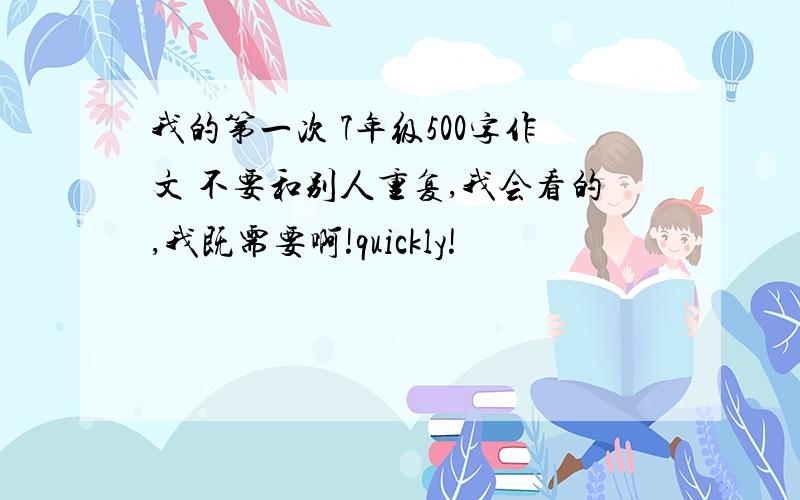 我的第一次 7年级500字作文 不要和别人重复,我会看的,我既需要啊!quickly!