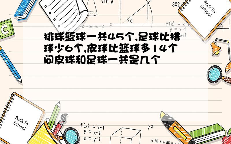 排球篮球一共45个,足球比排球少6个,皮球比篮球多14个问皮球和足球一共是几个