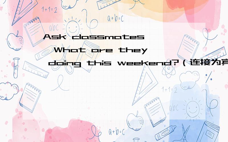 Ask classmates,What are they doing this weekend?（连接为宾语从句）