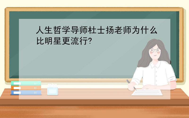 人生哲学导师杜士扬老师为什么比明星更流行?