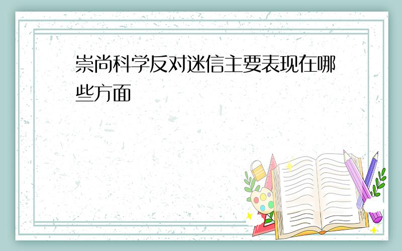 崇尚科学反对迷信主要表现在哪些方面