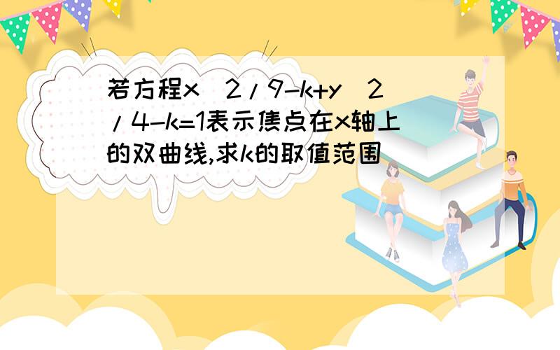 若方程x^2/9-k+y^2/4-k=1表示焦点在x轴上的双曲线,求k的取值范围