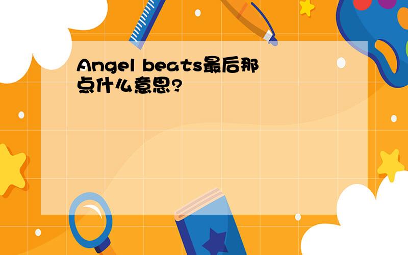 Angel beats最后那点什么意思?