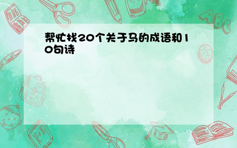 帮忙找20个关于马的成语和10句诗