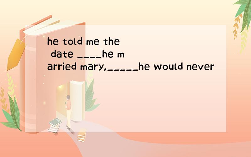 he told me the date ____he married mary,_____he would never