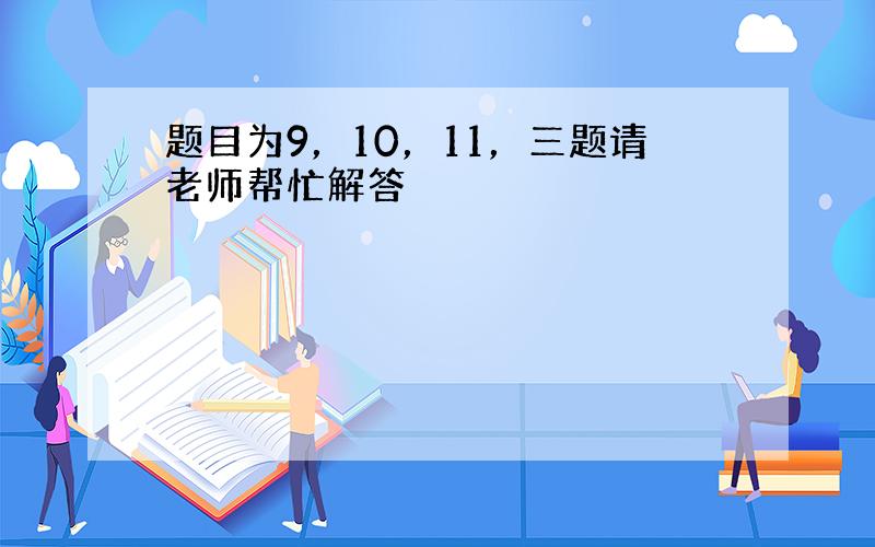 题目为9，10，11，三题请老师帮忙解答