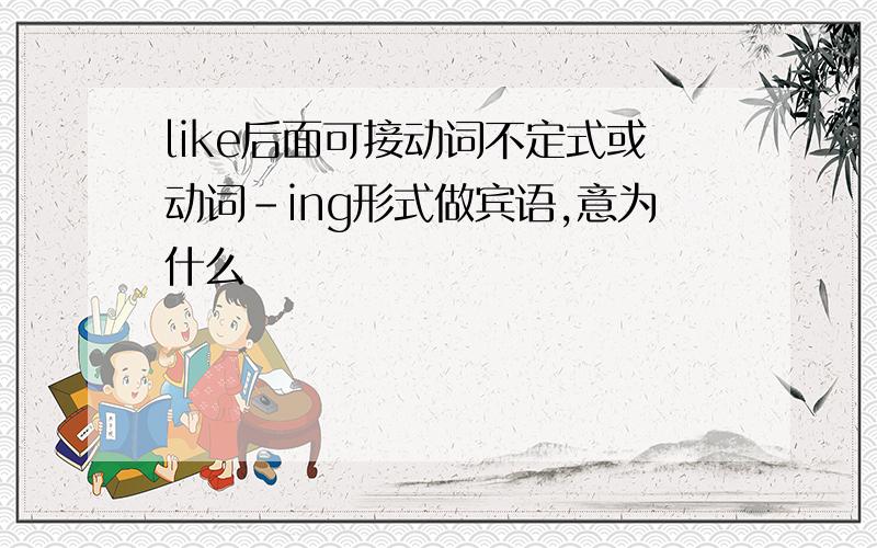 like后面可接动词不定式或动词-ing形式做宾语,意为什么