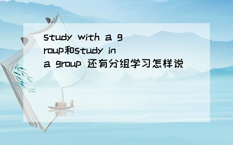 study with a group和study in a group 还有分组学习怎样说