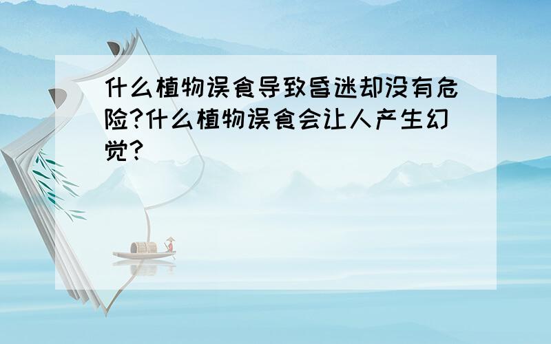 什么植物误食导致昏迷却没有危险?什么植物误食会让人产生幻觉?