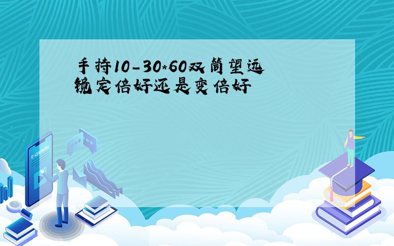 手持10-30*60双筒望远镜定倍好还是变倍好