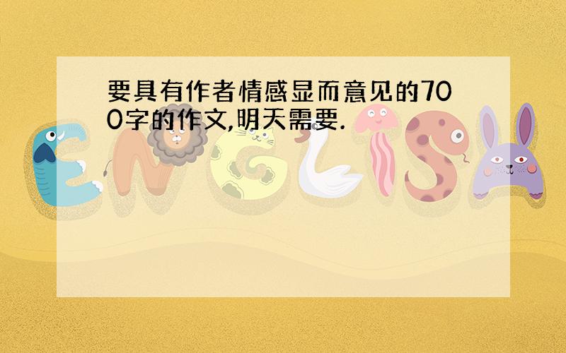 要具有作者情感显而意见的700字的作文,明天需要.