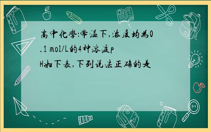 高中化学：常温下,浓度均为0.1 mol/L的4种溶液pH如下表,下列说法正确的是