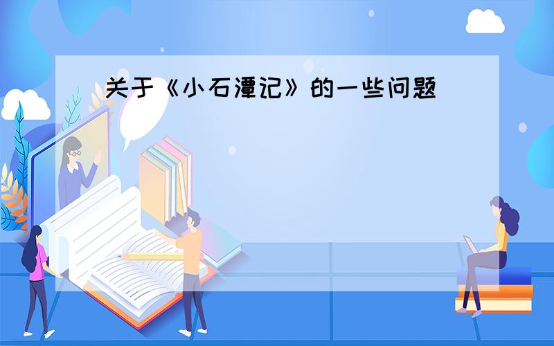 关于《小石潭记》的一些问题