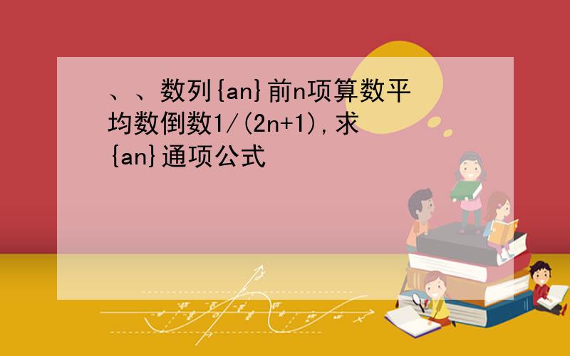 、、数列{an}前n项算数平均数倒数1/(2n+1),求{an}通项公式