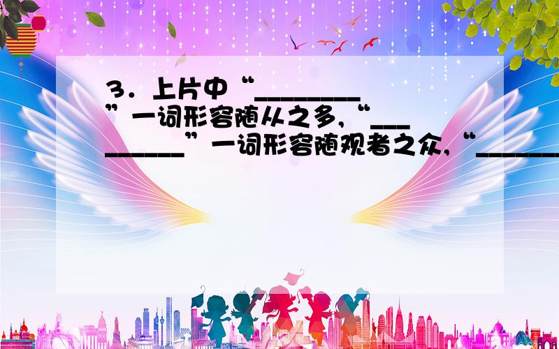 3．上片中“________”一词形容随从之多,“_________”一词形容随观者之众,“_______”一词极言人群