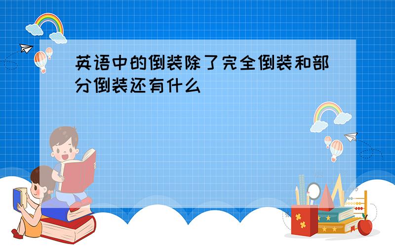 英语中的倒装除了完全倒装和部分倒装还有什么