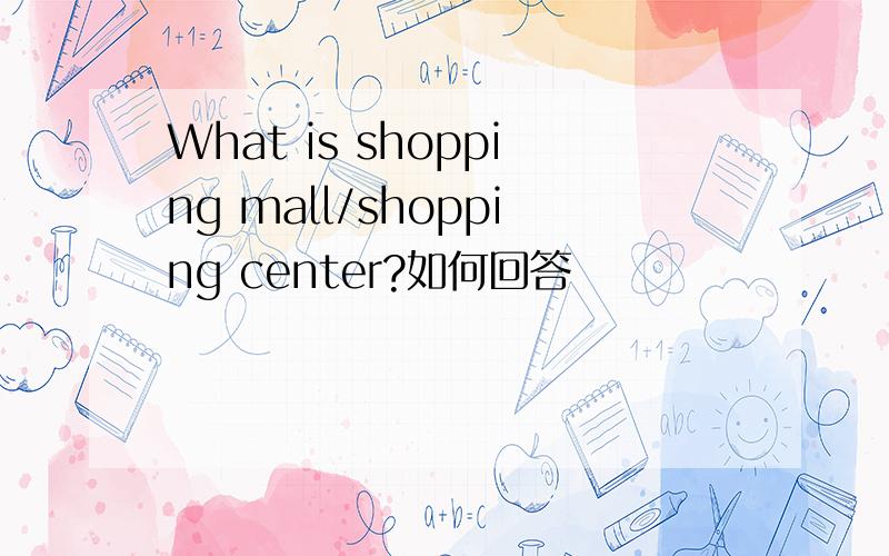 What is shopping mall/shopping center?如何回答