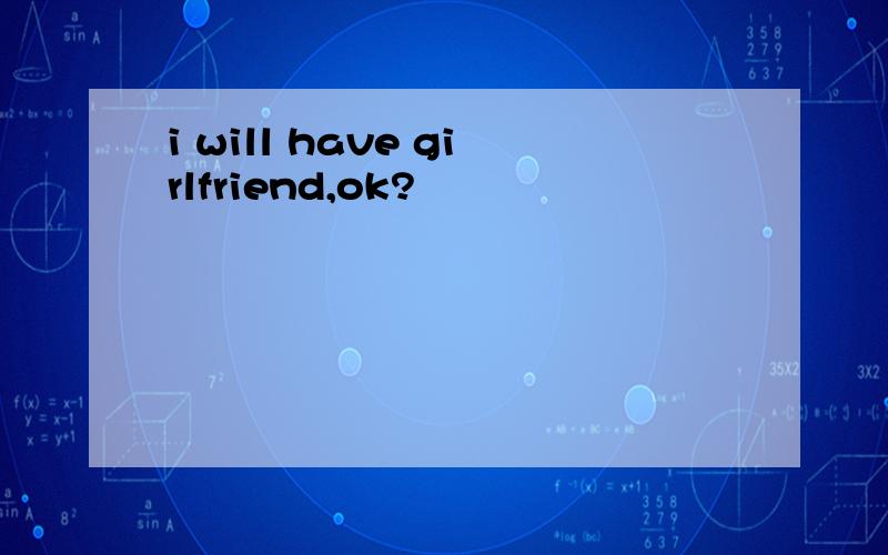 i will have girlfriend,ok?