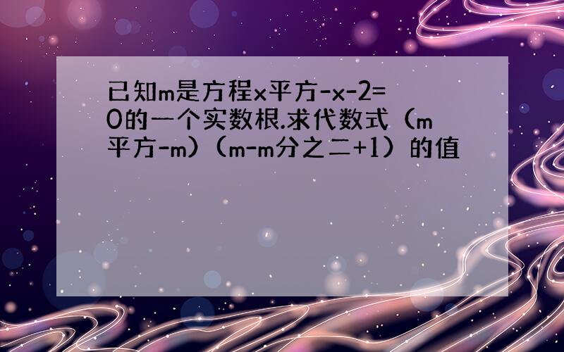 已知m是方程x平方-x-2=0的一个实数根.求代数式（m平方-m）(m-m分之二+1）的值