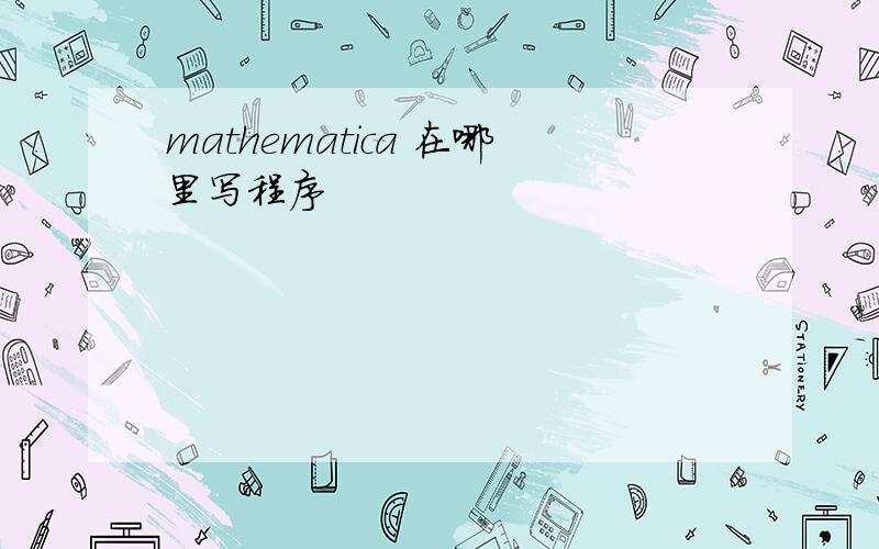 mathematica 在哪里写程序