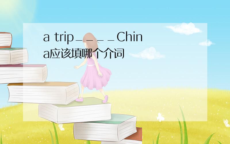 a trip____China应该填哪个介词